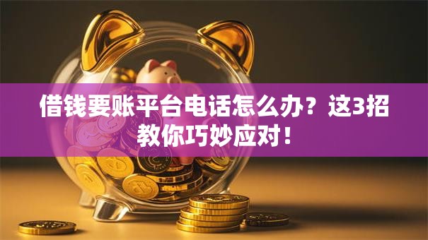 借钱要账平台电话怎么办?这3招教你巧妙应对! 借钱要账平台电话怎么办?这3招教你巧妙应对!