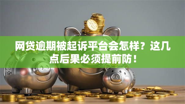 网贷逾期被起诉平台会怎样?这几点后果必须提前防! 网贷逾期被起诉平台会怎样?这几点后果必须提前防!