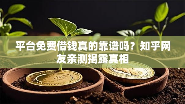 平台免费借钱真的靠谱吗？知乎网友亲测揭露真相