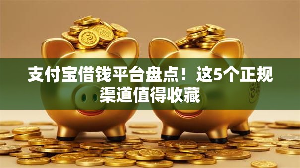 支付宝借钱平台盘点！这5个正规渠道值得收藏