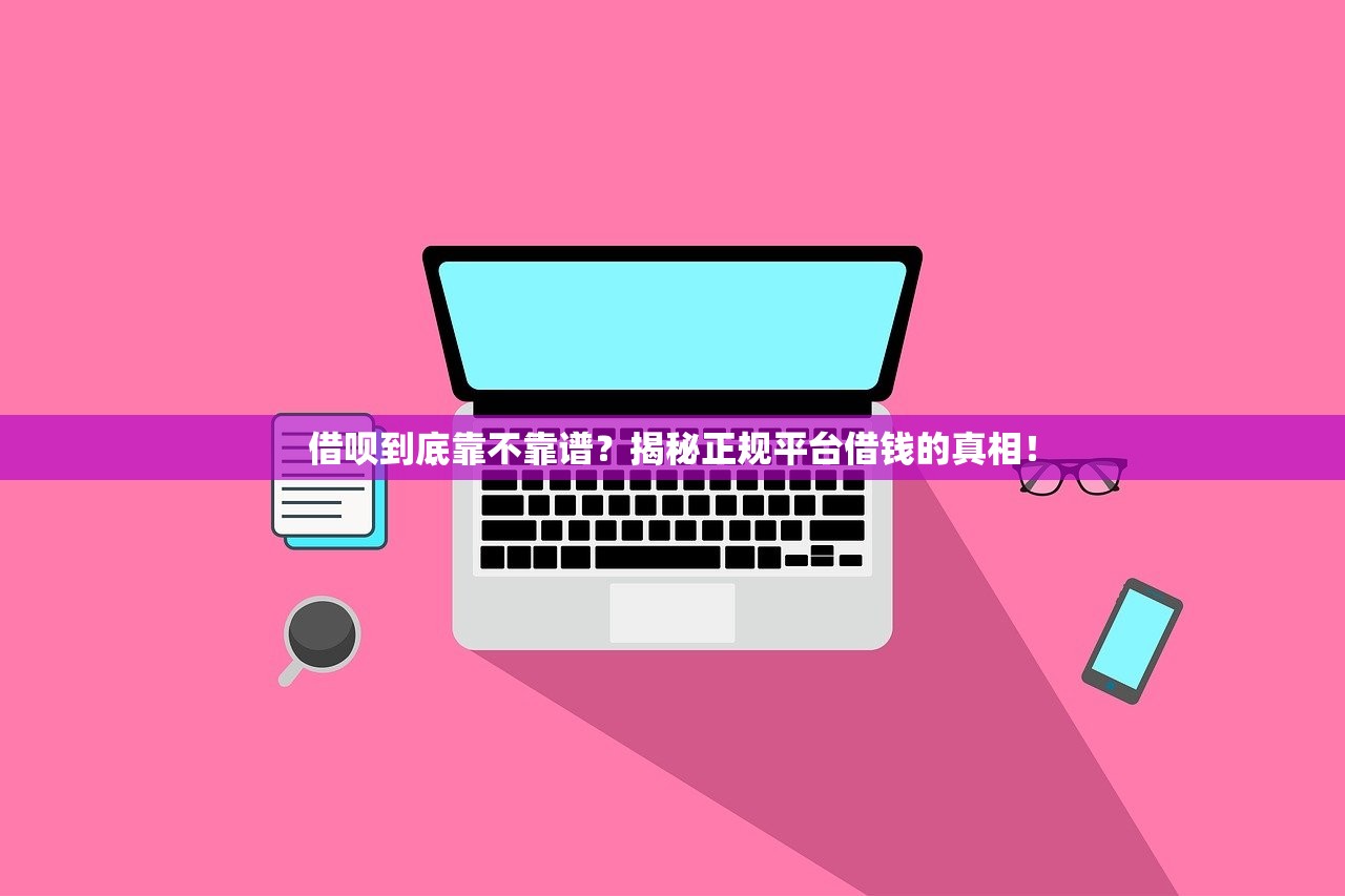 借呗到底靠不靠谱？揭秘正规平台借钱的真相！