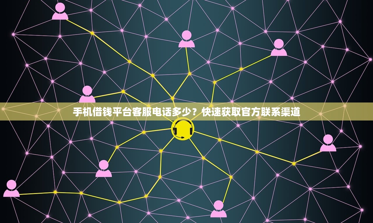 手机借钱平台客服电话多少?快速获取官方联系渠道 手机借钱平台客服电话多少?快速获取官方联系渠道