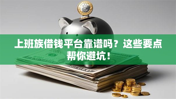 上班族借钱平台靠谱吗？这些要点帮你避坑！