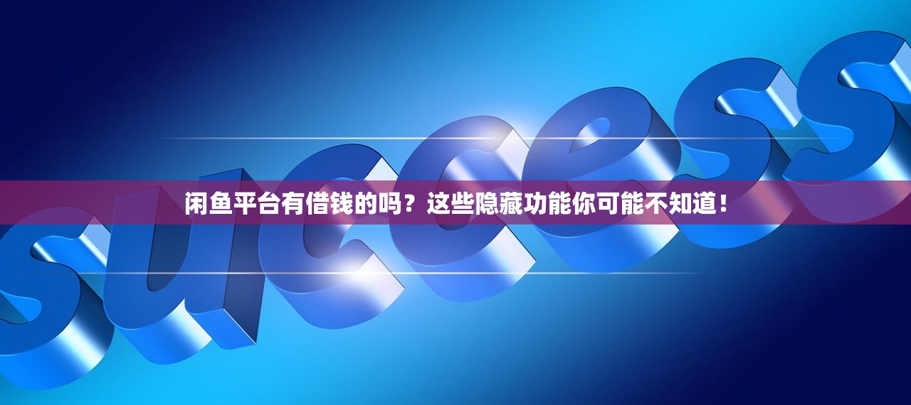 闲鱼平台有借钱的吗？这些隐藏功能你可能不知道！