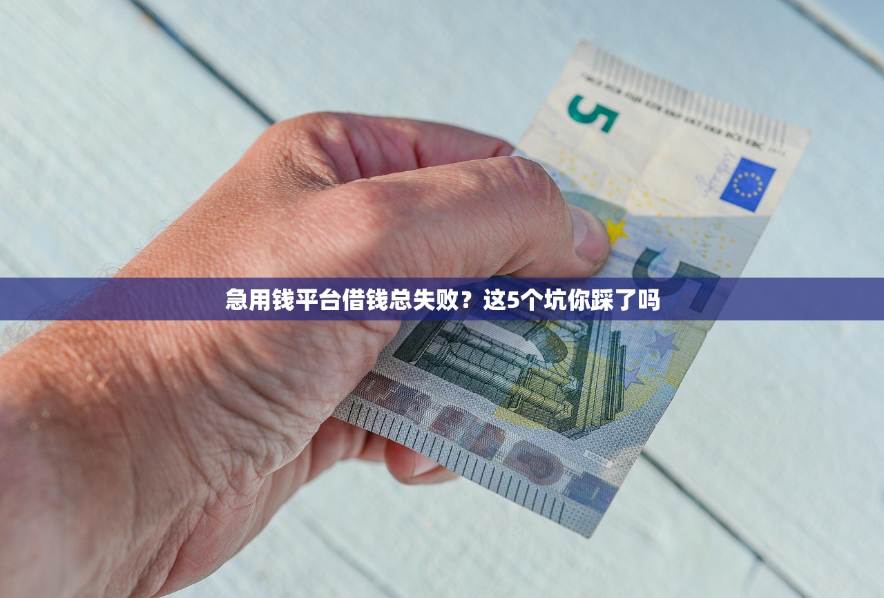 急用钱平台借钱总失败？这5个坑你踩了吗