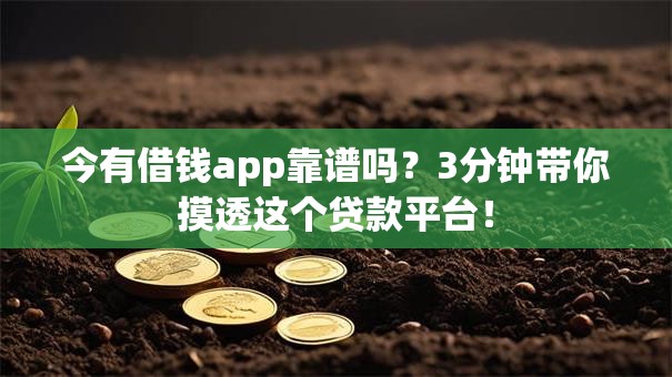 今有借钱app靠谱吗？3分钟带你摸透这个贷款平台！