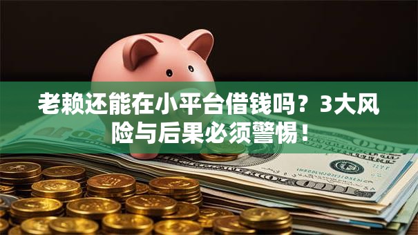 老赖还能在小平台借钱吗?3大风险与后果必须警惕! 老赖还能在小平台借钱吗?3大风险与后果必须警惕!