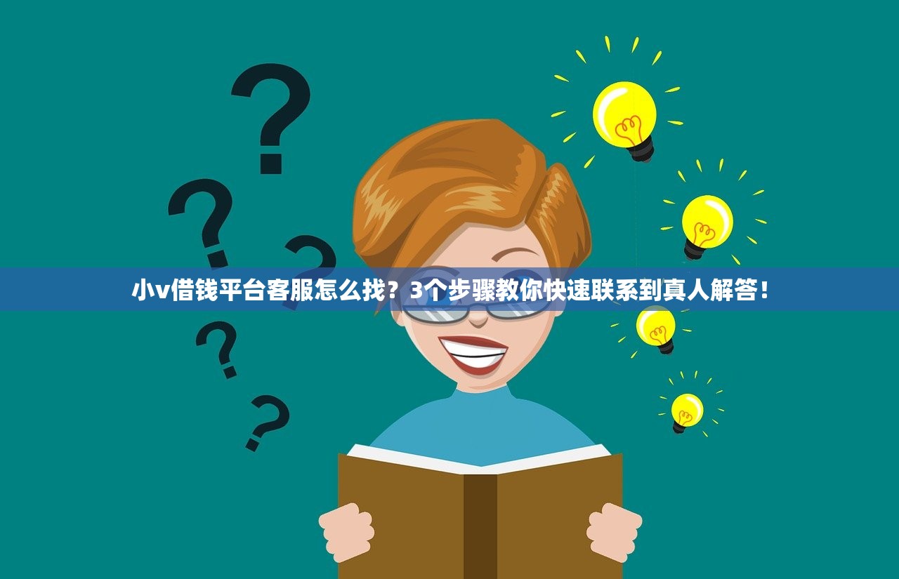 小v借钱平台客服怎么找？3个步骤教你快速联系到真人解答！
