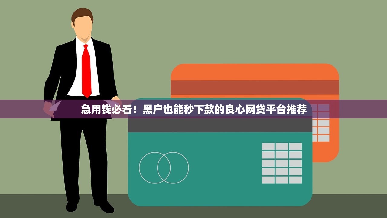 急用钱必看！黑户也能秒下款的良心网贷平台推荐