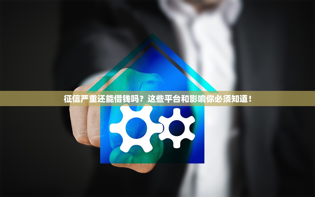 征信严重还能借钱吗？这些平台和影响你必须知道！