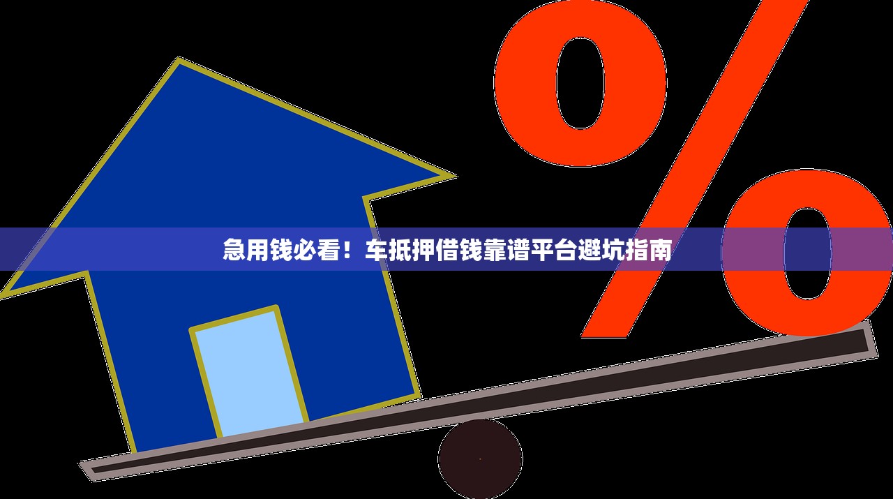 急用钱必看!车抵押借钱靠谱平台避坑指南 急用钱必看!车抵押借钱靠谱平台避坑指南