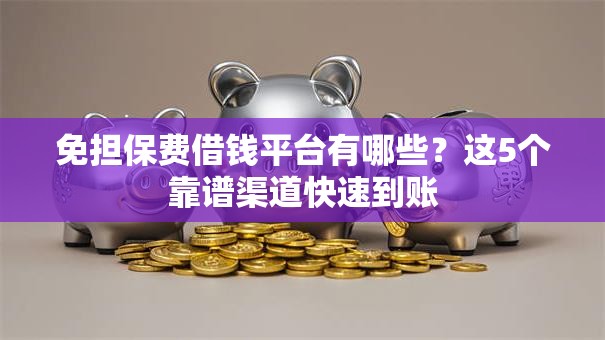 免担保费借钱平台有哪些?这5个靠谱渠道快速到账 免担保费借钱平台有哪些?这5个靠谱渠道快速到账