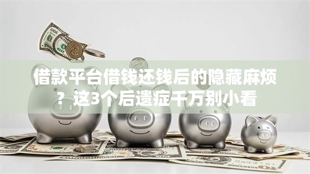 借款平台借钱还钱后的隐藏麻烦?这3个后遗症千万别小看 借款平台借钱还钱后的隐藏麻烦?这3个后遗症千万别小看