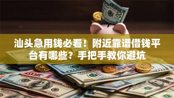 汕头急用钱必看！附近靠谱借钱平台有哪些？手把手教你避坑