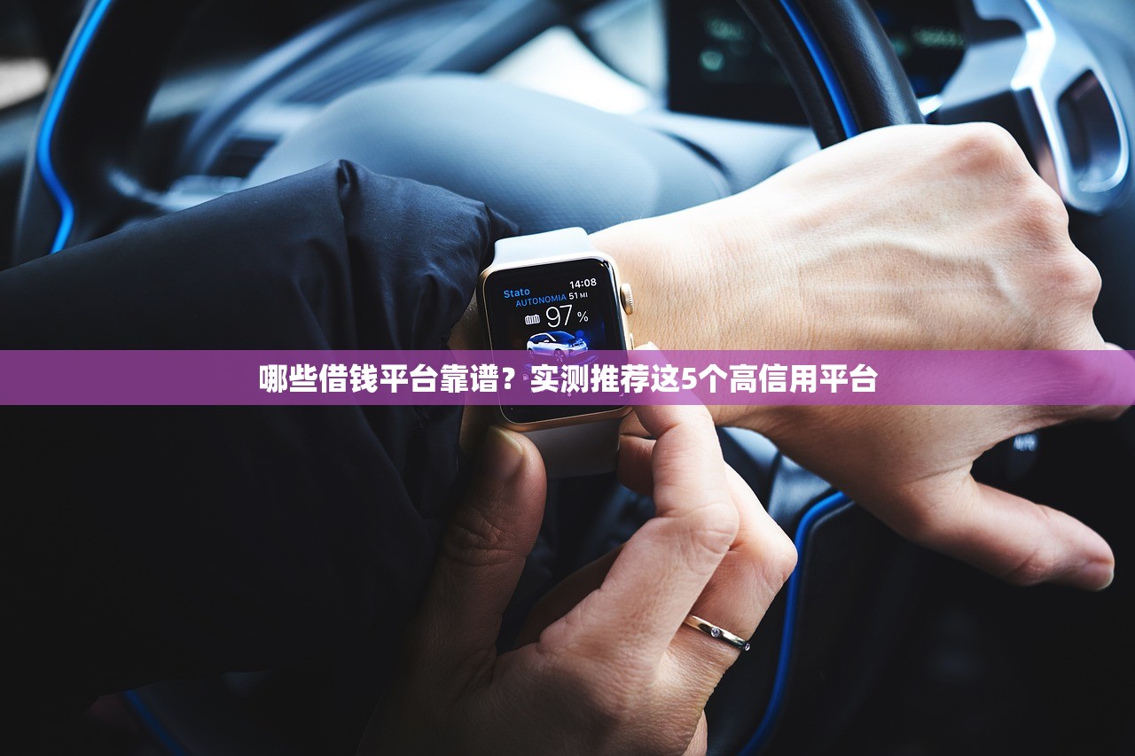 哪些借钱平台靠谱?实测推荐这5个高信用平台 哪些借钱平台靠谱?实测推荐这5个高信用平台