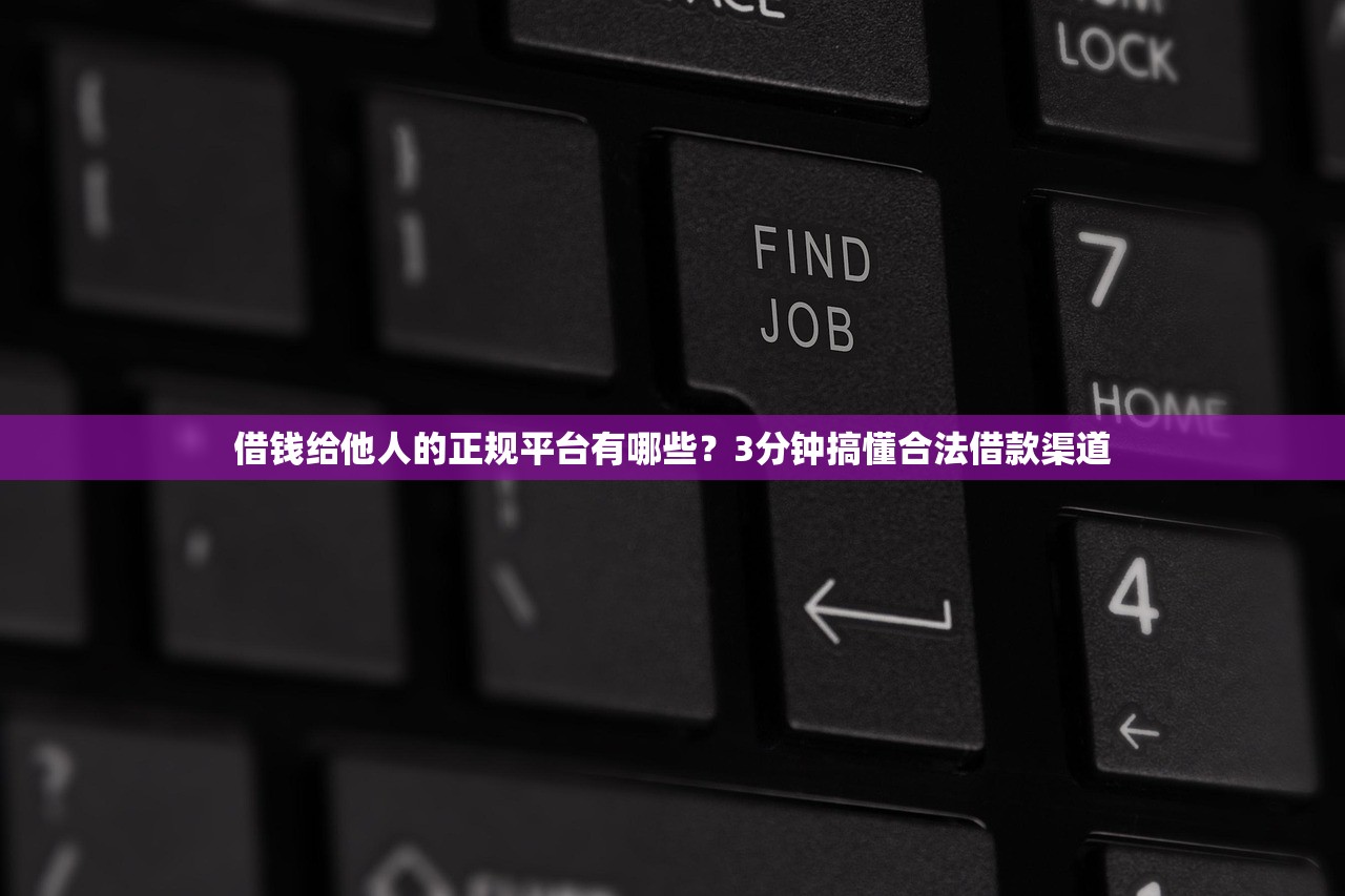 借钱给他人的正规平台有哪些？3分钟搞懂合法借款渠道