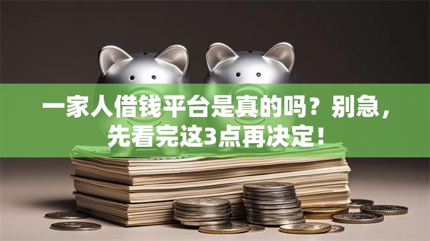 一家人借钱平台是真的吗?别急,先看完这3点再决定! 一家人借钱平台是真的吗?别急,先看完这3点再决定!