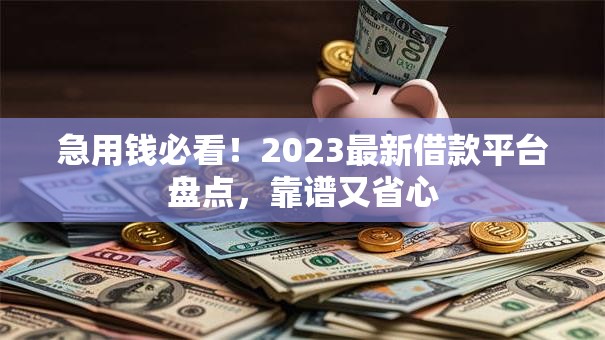 急用钱必看！2023最新借款平台盘点，靠谱又省心