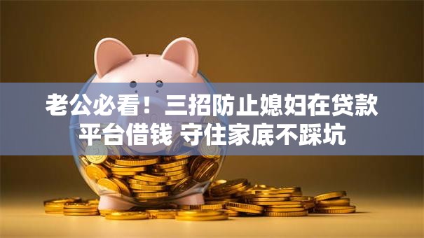 老公必看！三招防止媳妇在贷款平台借钱 守住家底不踩坑