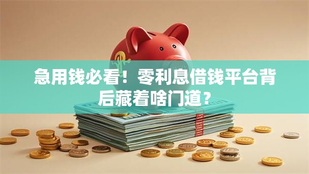 急用钱必看！零利息借钱平台背后藏着啥门道？
