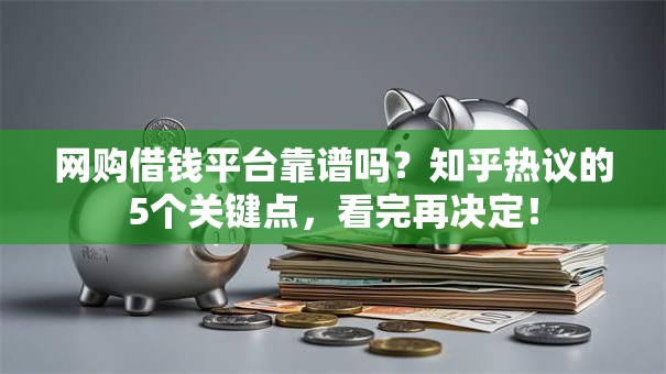 网购借钱平台靠谱吗？知乎热议的5个关键点，看完再决定！