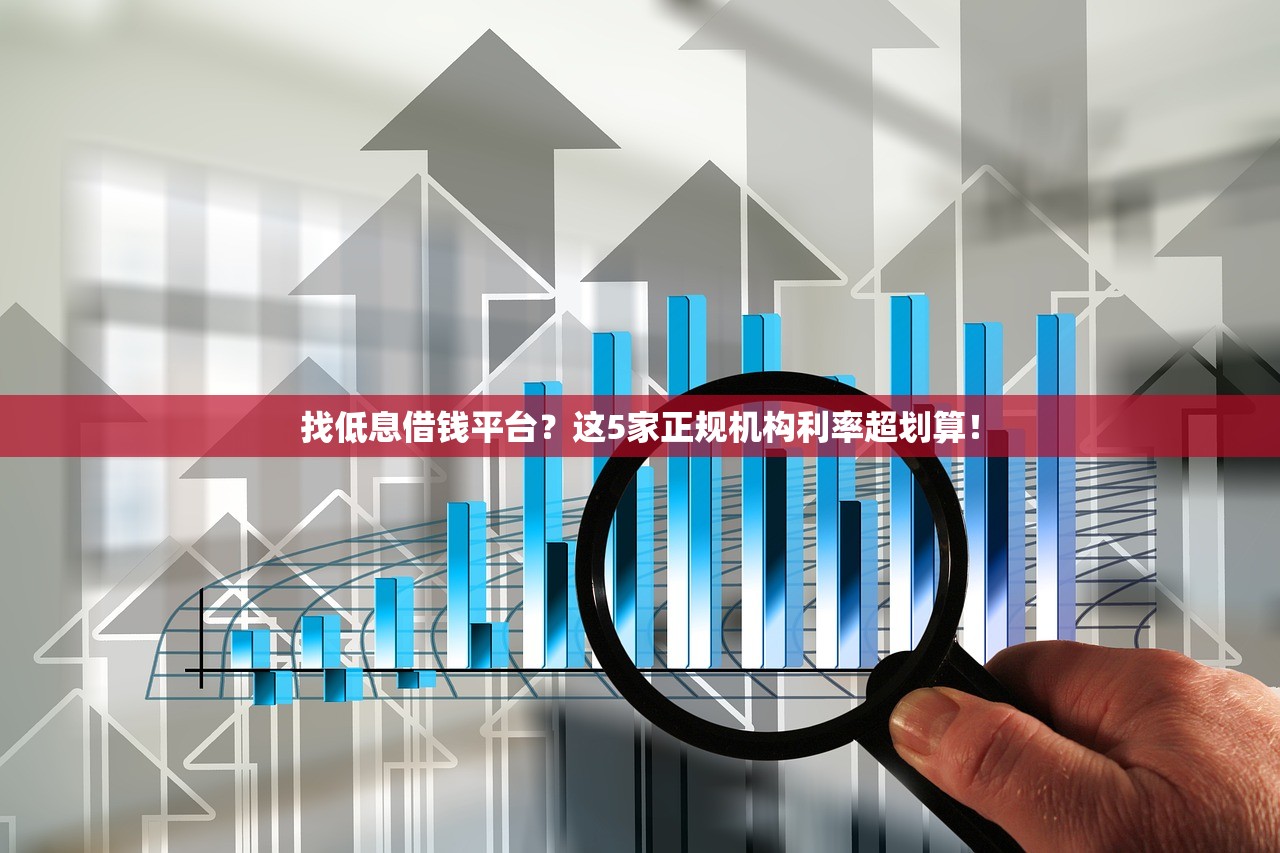 找低息借钱平台?这5家正规机构利率超划算! 找低息借钱平台?这5家正规机构利率超划算!