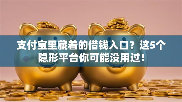 支付宝里藏着的借钱入口?这5个隐形平台你可能没用过! 支付宝里藏着的借钱入口?这5个隐形平台你可能没用过!