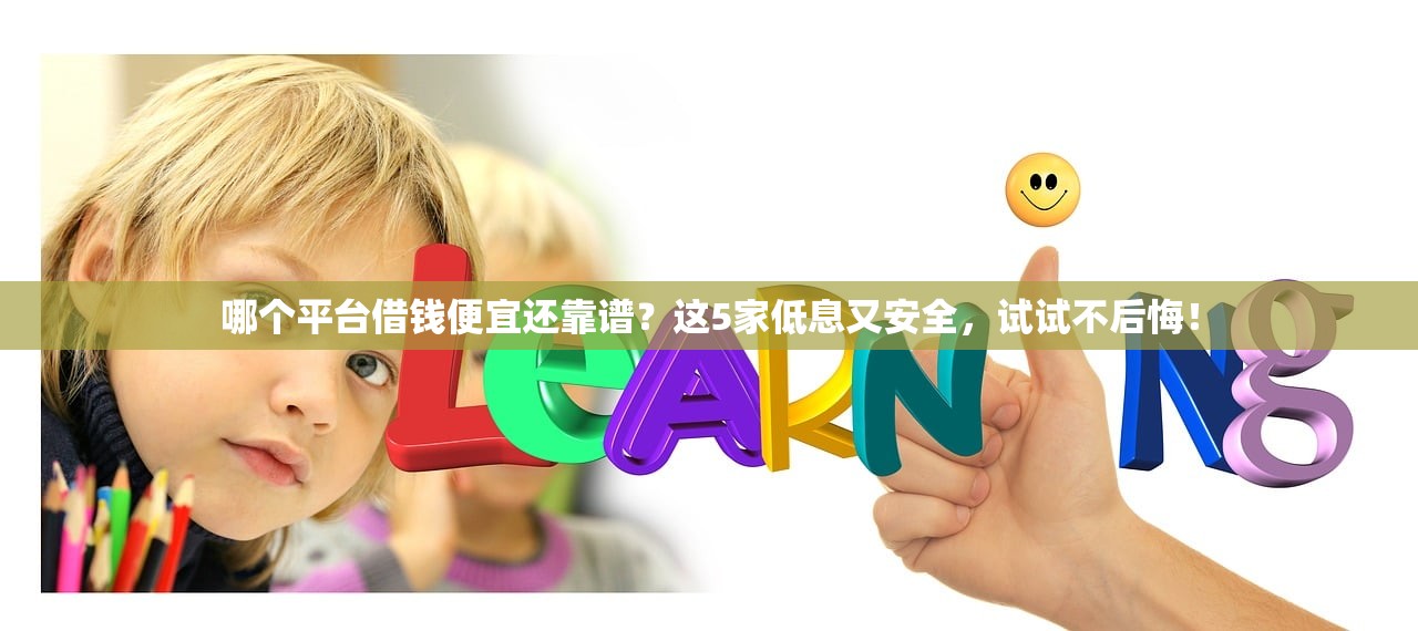 哪个平台借钱便宜还靠谱？这5家低息又安全，试试不后悔！