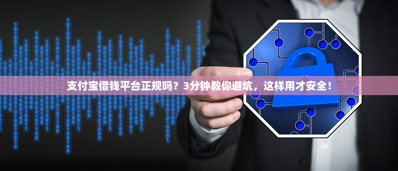 支付宝借钱平台正规吗？3分钟教你避坑，这样用才安全！