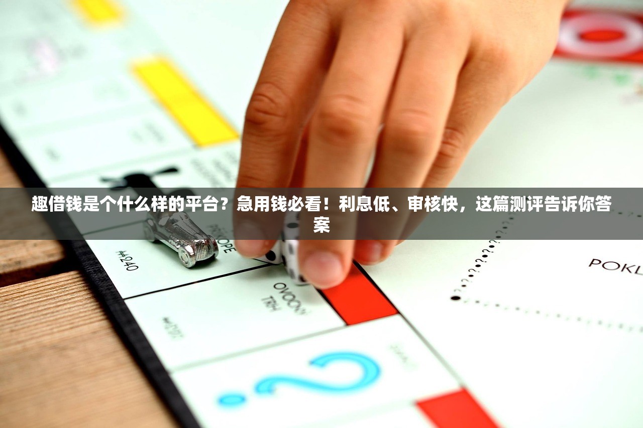 趣借钱是个什么样的平台？急用钱必看！利息低、审核快，这篇测评告诉你答案