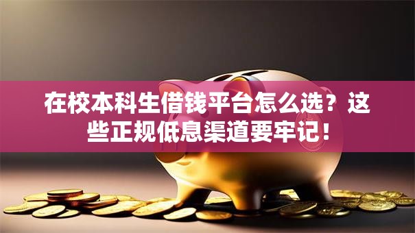 在校本科生借钱平台怎么选?这些正规低息渠道要牢记! 在校本科生借钱平台怎么选?这些正规低息渠道要牢记!