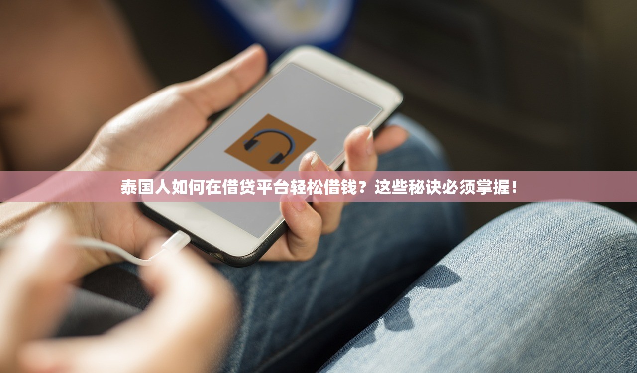 泰国人如何在借贷平台轻松借钱？这些秘诀必须掌握！