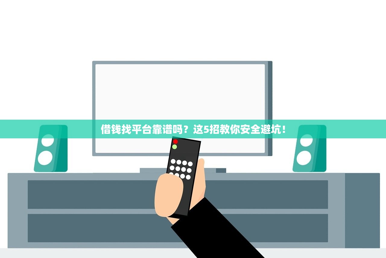 借钱找平台靠谱吗?这5招教你安全避坑! 借钱找平台靠谱吗?这5招教你安全避坑!