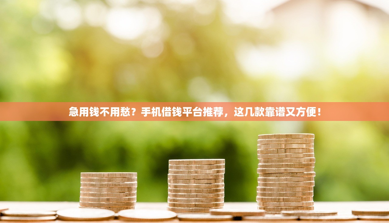 急用钱不用愁？手机借钱平台推荐，这几款靠谱又方便！