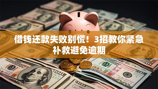 借钱还款失败别慌！3招教你紧急补救避免逾期