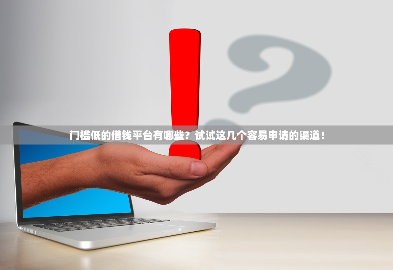 门槛低的借钱平台有哪些？试试这几个容易申请的渠道！