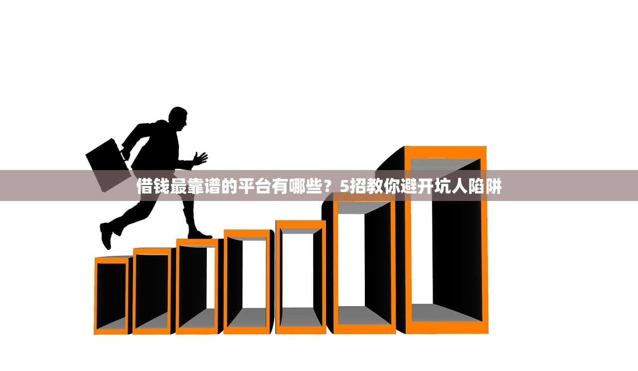 借钱最靠谱的平台有哪些？5招教你避开坑人陷阱