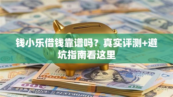 钱小乐借钱靠谱吗？真实评测+避坑指南看这里