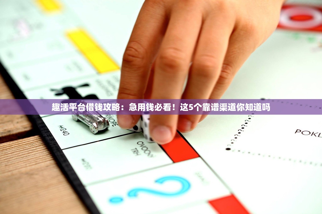 趣活平台借钱攻略:急用钱必看!这5个靠谱渠道你知道吗 趣活平台借钱攻略:急用钱必看!这5个靠谱渠道你知道吗