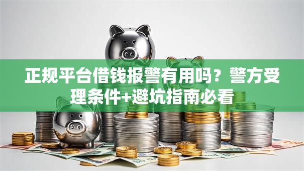 正规平台借钱报警有用吗?警方受理条件+避坑指南必看 正规平台借钱报警有用吗?警方受理条件+避坑指南必看