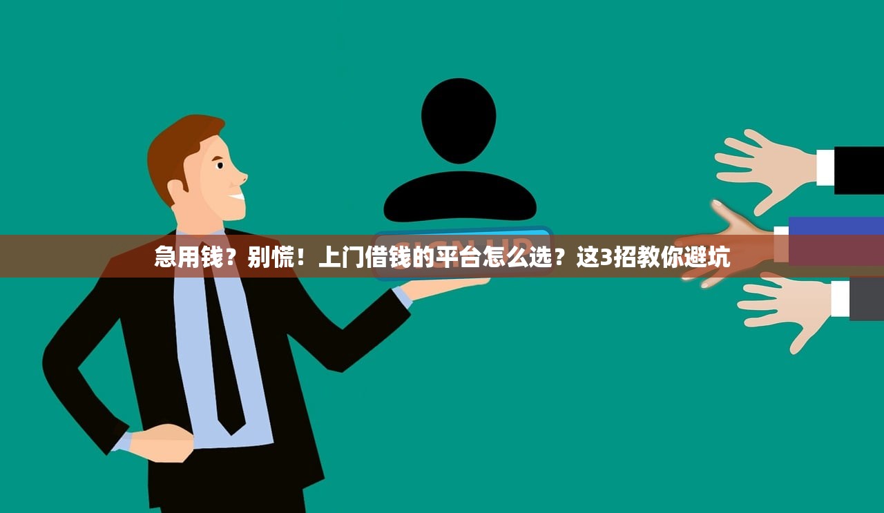 急用钱?别慌!上门借钱的平台怎么选?这3招教你避坑 急用钱?别慌!上门借钱的平台怎么选?这3招教你避坑