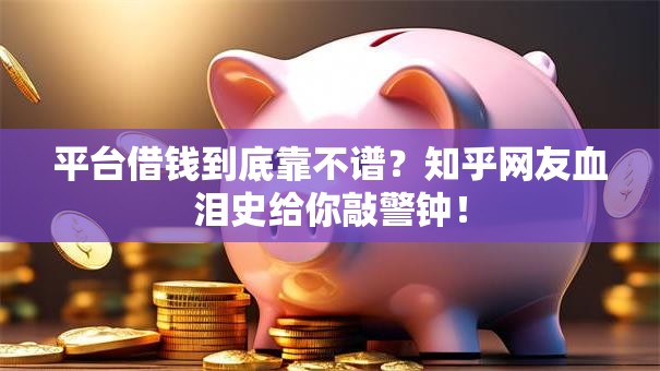 平台借钱到底靠不谱?知乎网友血泪史给你敲警钟! 平台借钱到底靠不谱?知乎网友血泪史给你敲警钟!