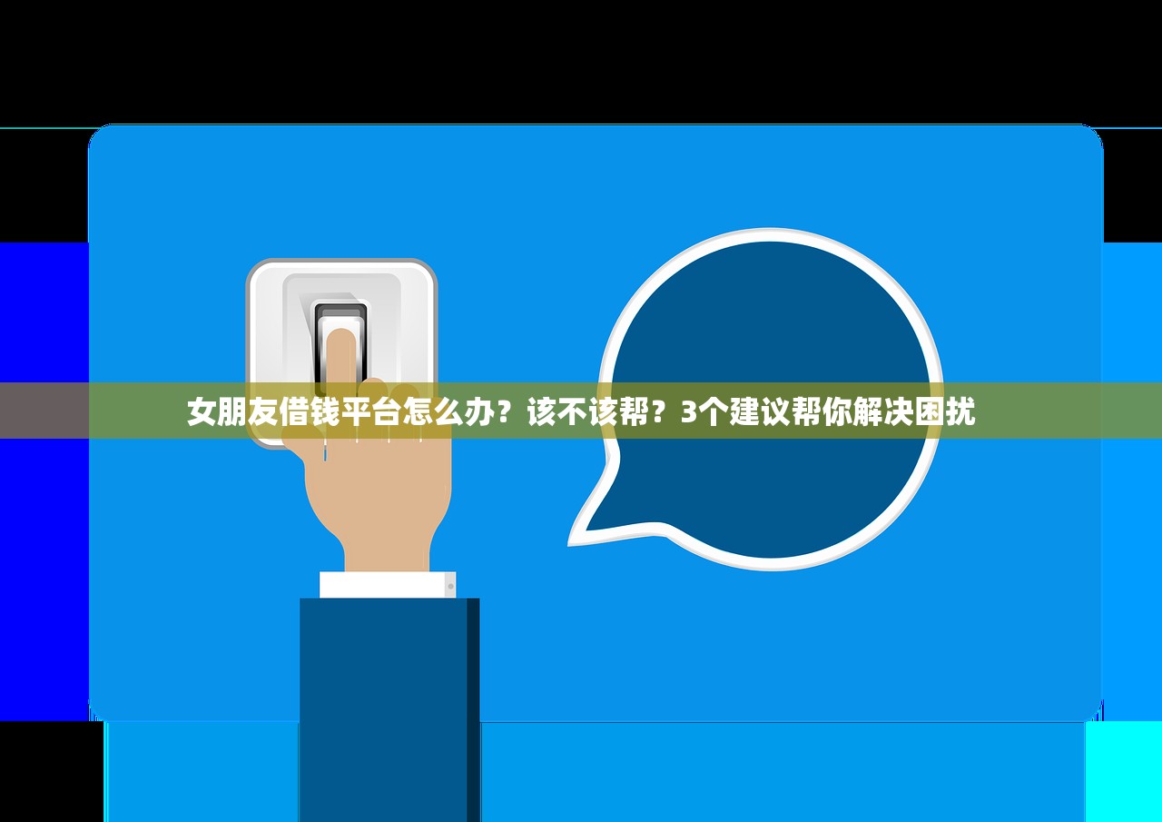 女朋友借钱平台怎么办?该不该帮?3个建议帮你解决困扰 女朋友借钱平台怎么办?该不该帮?3个建议帮你解决困扰