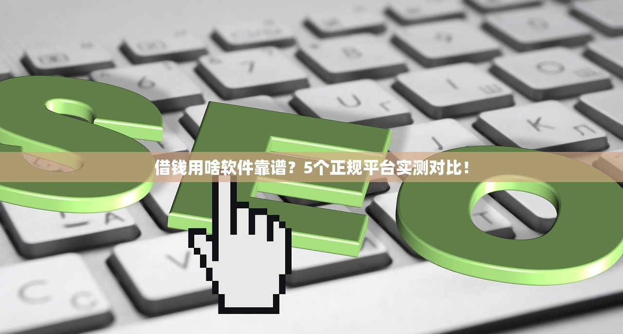 借钱用啥软件靠谱？5个正规平台实测对比！