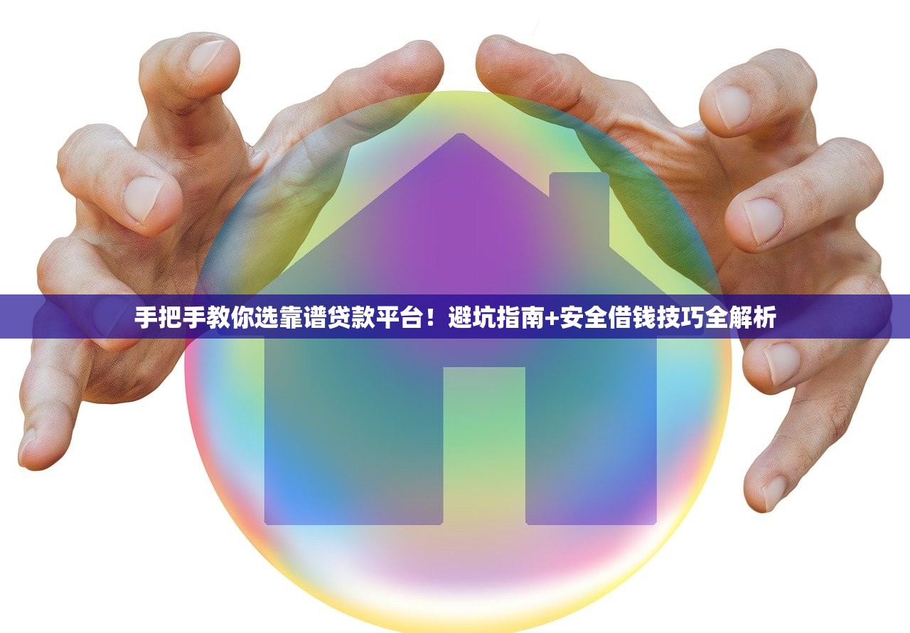 手把手教你选靠谱贷款平台！避坑指南+安全借钱技巧全解析