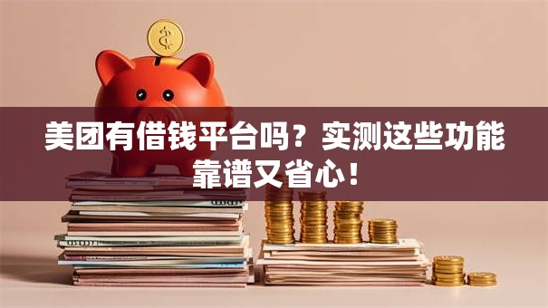 美团有借钱平台吗?实测这些功能靠谱又省心! 美团有借钱平台吗?实测这些功能靠谱又省心!