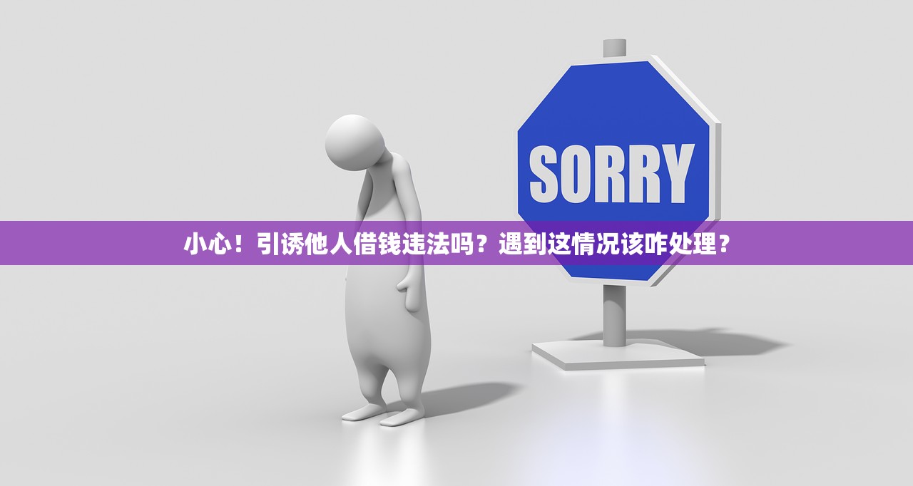 小心！引诱他人借钱违法吗？遇到这情况该咋处理？