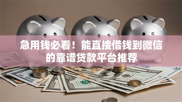 急用钱必看!能直接借钱到微信的靠谱贷款平台推荐 急用钱必看!能直接借钱到微信的靠谱贷款平台推荐