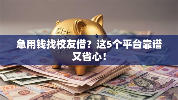 急用钱找校友借?这5个平台靠谱又省心! 急用钱找校友借?这5个平台靠谱又省心!