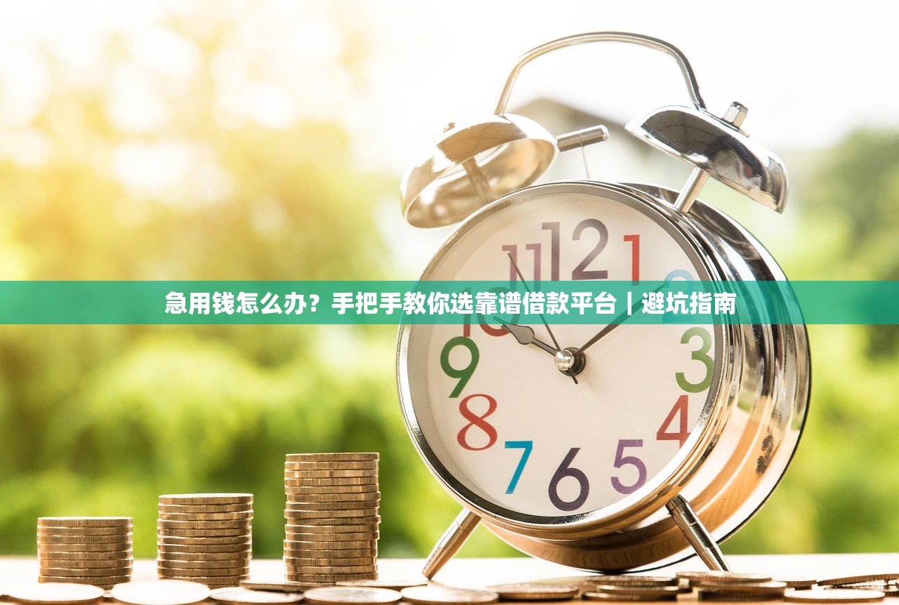 急用钱怎么办？手把手教你选靠谱借款平台｜避坑指南